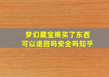 梦幻藏宝阁买了东西可以退回吗安全吗知乎