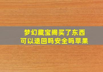 梦幻藏宝阁买了东西可以退回吗安全吗苹果