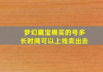 梦幻藏宝阁买的号多长时间可以上线卖出去