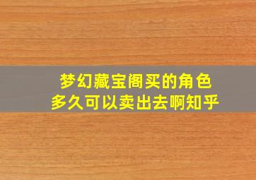 梦幻藏宝阁买的角色多久可以卖出去啊知乎