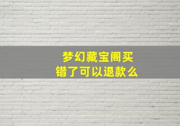 梦幻藏宝阁买错了可以退款么