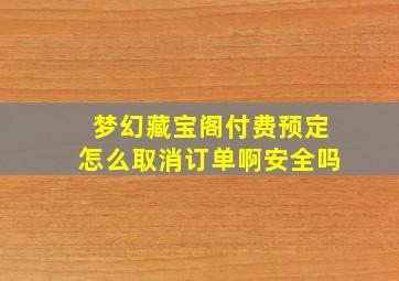 梦幻藏宝阁付费预定怎么取消订单啊安全吗