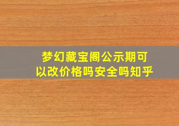 梦幻藏宝阁公示期可以改价格吗安全吗知乎