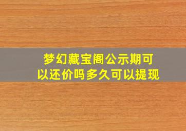 梦幻藏宝阁公示期可以还价吗多久可以提现