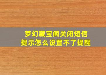 梦幻藏宝阁关闭短信提示怎么设置不了提醒