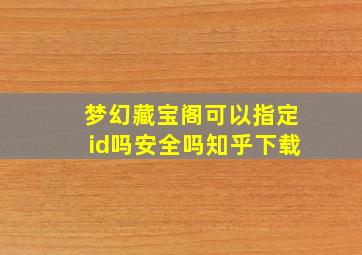 梦幻藏宝阁可以指定id吗安全吗知乎下载