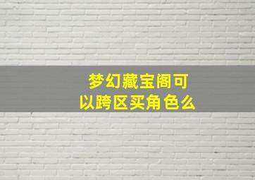 梦幻藏宝阁可以跨区买角色么