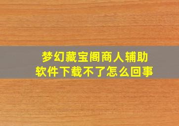 梦幻藏宝阁商人辅助软件下载不了怎么回事