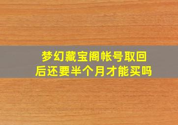 梦幻藏宝阁帐号取回后还要半个月才能买吗