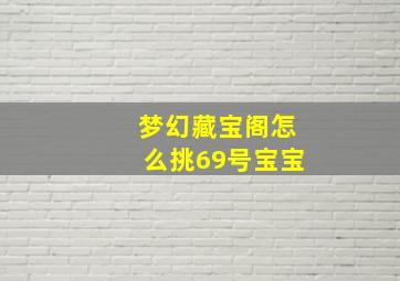 梦幻藏宝阁怎么挑69号宝宝