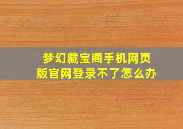 梦幻藏宝阁手机网页版官网登录不了怎么办