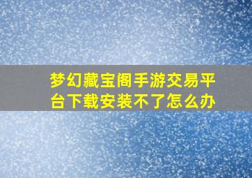 梦幻藏宝阁手游交易平台下载安装不了怎么办