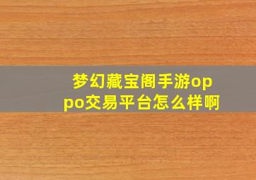 梦幻藏宝阁手游oppo交易平台怎么样啊