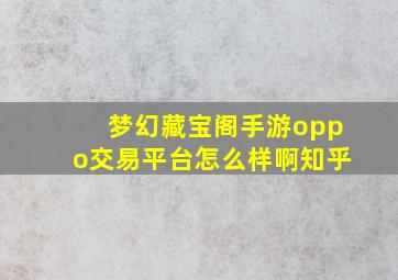 梦幻藏宝阁手游oppo交易平台怎么样啊知乎