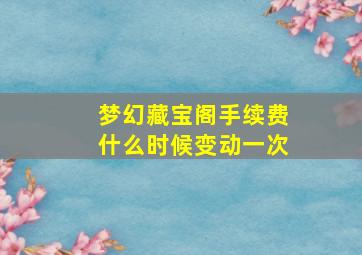 梦幻藏宝阁手续费什么时候变动一次