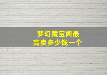 梦幻藏宝阁最高卖多少钱一个