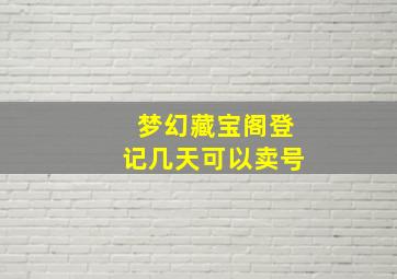 梦幻藏宝阁登记几天可以卖号