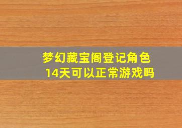 梦幻藏宝阁登记角色14天可以正常游戏吗