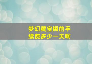 梦幻藏宝阁的手续费多少一天啊