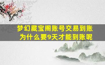 梦幻藏宝阁账号交易到账为什么要9天才能到账呢