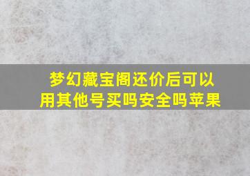 梦幻藏宝阁还价后可以用其他号买吗安全吗苹果