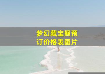 梦幻藏宝阁预订价格表图片