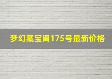 梦幻藏宝阁175号最新价格