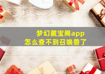 梦幻藏宝阁app怎么查不到召唤兽了