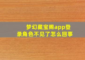 梦幻藏宝阁app登录角色不见了怎么回事