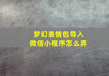 梦幻表情包导入微信小程序怎么弄