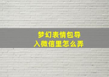 梦幻表情包导入微信里怎么弄