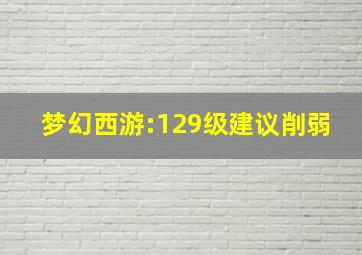 梦幻西游:129级建议削弱