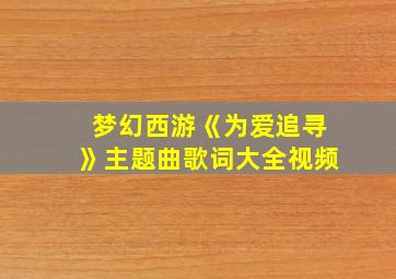 梦幻西游《为爱追寻》主题曲歌词大全视频