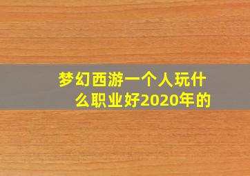 梦幻西游一个人玩什么职业好2020年的