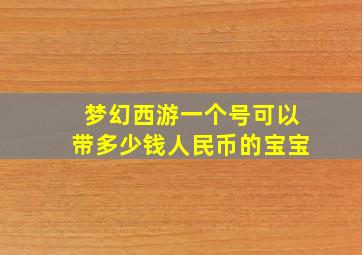 梦幻西游一个号可以带多少钱人民币的宝宝