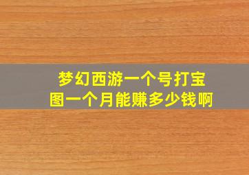 梦幻西游一个号打宝图一个月能赚多少钱啊