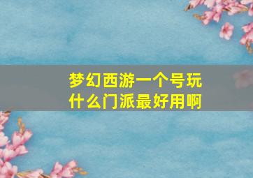 梦幻西游一个号玩什么门派最好用啊