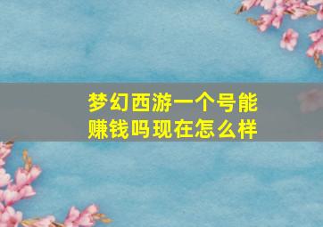 梦幻西游一个号能赚钱吗现在怎么样