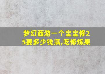 梦幻西游一个宝宝修25要多少钱满,吃修炼果