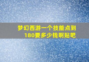 梦幻西游一个技能点到180要多少钱啊贴吧