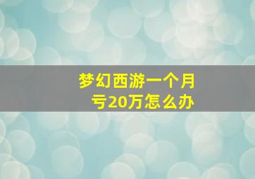 梦幻西游一个月亏20万怎么办