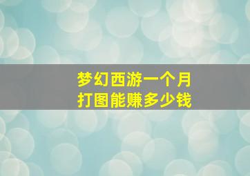 梦幻西游一个月打图能赚多少钱