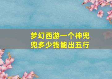 梦幻西游一个神兜兜多少钱能出五行