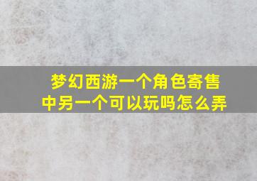 梦幻西游一个角色寄售中另一个可以玩吗怎么弄