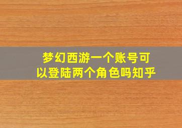 梦幻西游一个账号可以登陆两个角色吗知乎