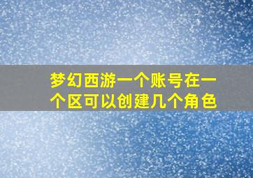 梦幻西游一个账号在一个区可以创建几个角色