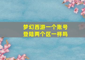 梦幻西游一个账号登陆两个区一样吗