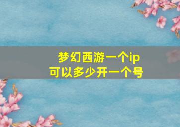 梦幻西游一个ip可以多少开一个号