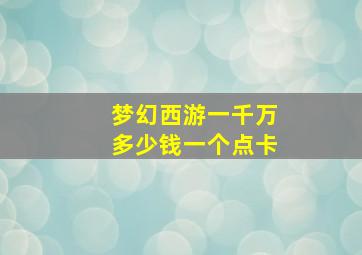 梦幻西游一千万多少钱一个点卡