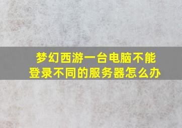 梦幻西游一台电脑不能登录不同的服务器怎么办